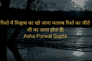 रिश्ते में विश्वास का खो जाना मतलब रिश्ते का जीते जी मर जाना होता हैं|
Asha Porwal Gupta