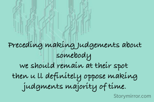 Preceding making Judgements about  somebody 
we should remain at their spot 
then u ll definitely oppose making judgments majority of time.