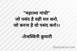 "महात्मा गांधी"
जो पसंद है वही मत करो,
जो करना है वो पसंद करो।।

-तेजस्विनी कुमारी