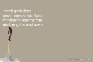  धन्वंतरी म्हणजे डॉक्टर
आपल्या आयुष्याचा एक्स फॅक्टर
तोच जीवनदान आपल्याला देणार
झोपलेल्या कुडीला चालतं करणार