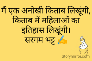 मैं एक अनोखी किताब लिखूंगी,
किताब में महिलाओं का इतिहास लिखूंगी।
सरगम भट्ट ✍️