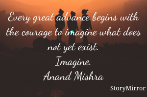 Every great advance begins with the courage to imagine what does not yet exist.
Imagine.
Anand Mishra