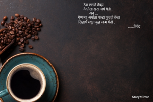 ठेस लागते तेंव्हा 
वेदनेला खरा अर्थ येतो .
अन .... 
येणाऱ्या अर्थाला पान्हा फुटतो तेंव्हा 
सिद्धार्थ मधून बुद्ध जन्म घेतो .                       .......त्रिवेंद्र 