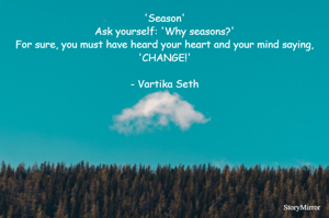 'Season'
Ask yourself: 'Why seasons?'
For sure, you must have heard your heart and your mind saying, 'CHANGE!'

- Vartika Seth