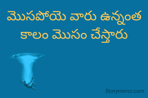 మొసపోయె వారు ఉన్నంత కాలం మొసం చేస్తారు
