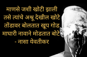 माणसे जशी खोटी झाली
तसे त्यांचे अश्रू देखील खोटे
तोंडावर बोलतात खूप गोड
माघारी नावाने मोडतात बोटे 
- नासा येवतीकर