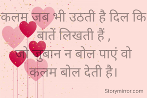 कलम जब भी उठती है दिल कि बातें लिखती हैं ,
जो जुबान न बोल पाएं वो कलम बोल देती है।
