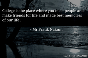 College is the place where you meet people and make friends for life and made best memories of our life .

                             ~ Mr.Pratik Nakum 