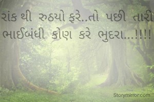 રાંક થી  રુઠયો ફરે..તો  પછી  તારી  ભાઈબંધી  કોણ  કરે  ભુદરા...!!!!