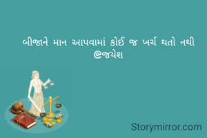 બીજાને માન આપવામાં કોઈ જ ખર્ચ થતો નથી
@જયેશ