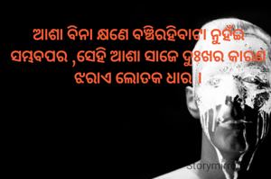 ଆଶା ବିନା କ୍ଷଣେ ବଞ୍ଚିରହିବାଟା ନୁହଁଇ ସମ୍ଭବପର ,ସେହି ଆଶା ସାଜେ ଦୁଃଖର କାରଣ ଝରାଏ ଲୋତକ ଧାର ।