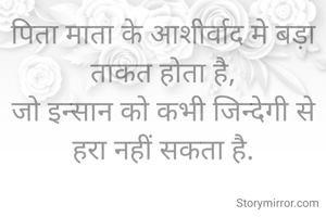 पिता माता के आशीर्वाद मे बड़ा ताकत होता है,
जो इन्सान को कभी जिन्देगी से हरा नहीं सकता है.