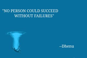 "NO PERSON COULD SUCCEED 
            WITHOUT FAILURES"





                                                         --Dhenu