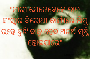 "ନାରୀ ଯେତେବେଳେ ତାର ସଂସ୍କାର ବିରୋଧୀ କାର୍ଯ୍ୟରେ ଲିପ୍ତ ରହେ ବୁଝି ବାକୁ ହେବ ଅନର୍ଥ ସୃଷ୍ଟି ହୋଇପାରେ"