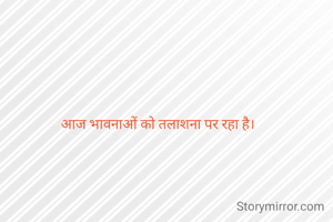 आज भावनाओं को तलाशना पर रहा है।