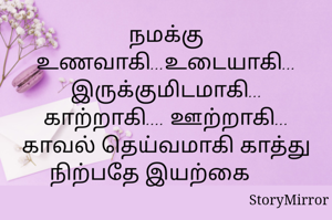 நமக்கு உணவாகி...உடையாகி... இருக்குமிடமாகி... காற்றாகி.... ஊற்றாகி... காவல் தெய்வமாகி காத்து நிற்பதே இயற்கை      