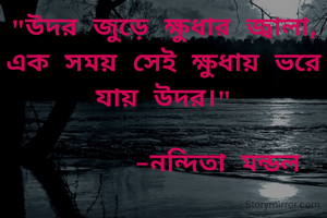 "উদর জুড়ে ক্ষুধার জ্বালা,
এক সময় সেই ক্ষুধায় ভরে যায় উদর।"

       -নন্দিতা মন্ডল