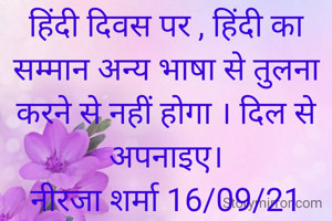 हिंदी दिवस पर , हिंदी का सम्मान अन्य भाषा से तुलना करने से नहीं होगा । दिल से अपनाइए।
नीरजा शर्मा 16/09/21