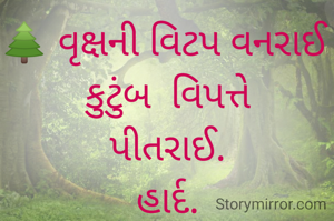 🌲 વૃક્ષની વિટપ વનરાઈ 
કુટુંબ  વિપત્તે
પીતરાઈ.
હાર્દ.

