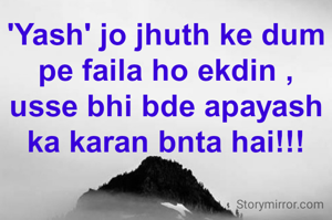 'Yash' jo jhuth ke dum pe faila ho ekdin ,
usse bhi bde apayash ka karan bnta hai!!!