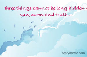 Three things cannot be long hidden - sun,moon and truth...
