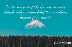 Trials are a part of life. So,conquers every obstacle with a positive belief that everything happens for a reason!