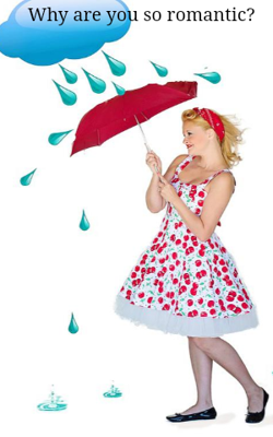 Why are you so romantic?