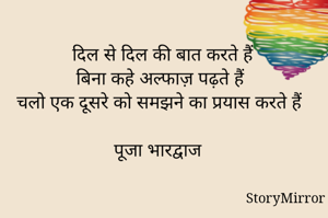 दिल से दिल की बात करते हैं
बिना कहे अल्फाज़ पढ़ते हैं
चलो एक दूसरे को समझने का प्रयास करते हैं

पूजा भारद्वाज