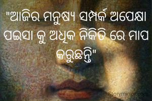"ଆଜିର ମନୁଷ୍ୟ ସମ୍ପର୍କ ଅପେକ୍ଷା ପ‌ଇସା କୁ ଅଧିକ ନିକିତି ରେ ମାପ କରୁଛନ୍ତି"