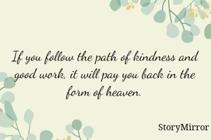 If you follow the path of kindness and good work, it will pay you back in the form of heaven.
