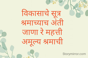 विकासाचे सूत्र 
श्रमाच्याच अंती
जाणा रे महत्ती
अमूल्य श्रमाची
