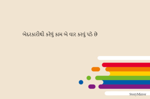 બેદરકારીથી કરેલું કામ બે વાર કરવું પડે છે