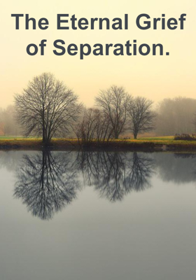 The Eternal Grief of Separation.