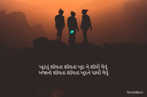 ખૂટતું શોધતા શોધતા ખુદ ને શોધી લેવું
ખજાનો શોધતા શોધતા ખુદને પામી લેવું
