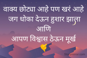 वाक्य छोट्या आहे पण खरं आहे
 जग धोका देऊन हुशार झाला आणि
आपण विश्वास ठेऊन मूर्ख
🤙
