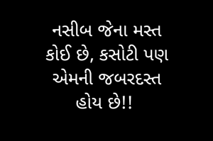 નસીબ જેના મસ્ત
કોઈ છે, કસોટી પણ
એમની જબરદસ્ત
હોય છે!! 