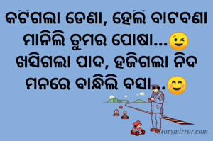 କଟିଗଲା ଡେଣା, ହେଲି ବାଟବଣା
ମାନିଲି ତୁମର ପୋଷା...😉
ଖସିଗଲା ପାଦ, ହଜିଗଲା ନିଦ
ମନରେ ବାନ୍ଧିଲି ବସା...☺
        
            
            