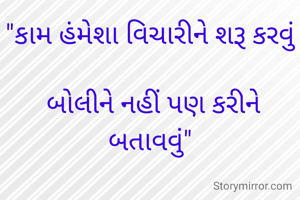 "કામ હંમેશા વિચારીને શરૂ કરવું

 બોલીને નહીં પણ કરીને બતાવવું"

