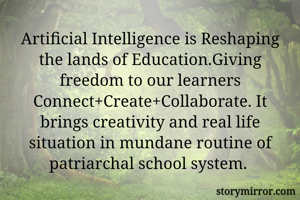 Artificial Intelligence is Reshaping the lands of Education.Giving freedom to our learners
Connect+Create+Collaborate. It brings creativity and real life situation in mundane routine of patriarchal school system. 