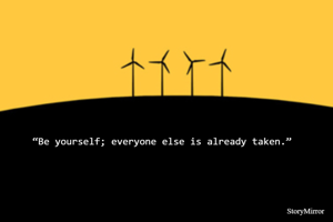 “Be yourself; everyone else is already taken.”