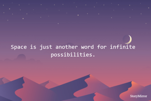 Space is just another word for infinite possibilities.