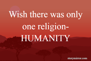 Wish there was only one religion- HUMANITY