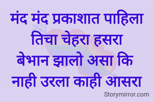 मंद मंद प्रकाशात पाहिला तिचा चेहरा हसरा
बेभान झालो असा कि 
नाही उरला काही आसरा