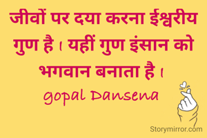 जीवों पर दया करना ईश्वरीय गुण है I यहीं गुण इंसान को भगवान बनाता है I 
gopal Dansena 