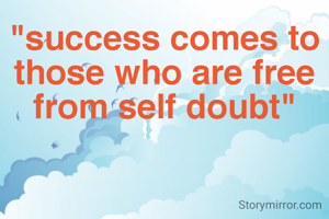 "success comes to those who are free from self doubt"