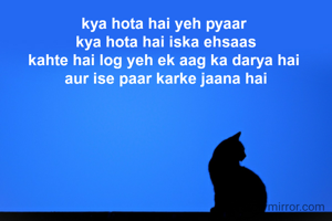 kya hota hai yeh pyaar 
kya hota hai iska ehsaas
kahte hai log yeh ek aag ka darya hai 
aur ise paar karke jaana hai