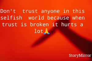 Don't  trust anyone in this selfish  world because when trust is broken it hurts a lot🙏