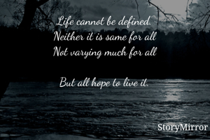 Life cannot be defined
Neither it is same for all
Not varying much for all

But all hope to live it.