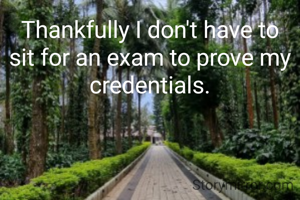 Thankfully I don't have to sit for an exam to prove my credentials.