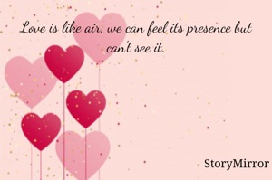 Love is like air, we can feel its presence but can't see it.